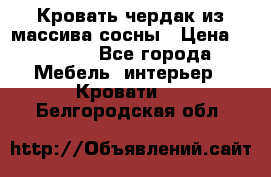 Кровать чердак из массива сосны › Цена ­ 9 010 - Все города Мебель, интерьер » Кровати   . Белгородская обл.